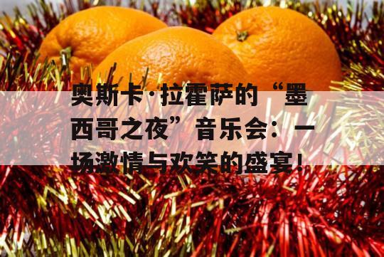 奥斯卡·拉霍萨的“墨西哥之夜”音乐会：一场激情与欢笑的盛宴！